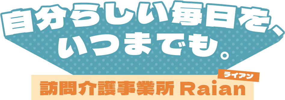 自分らしい毎日を、あたりまえに。 訪問介護事業所　Raian